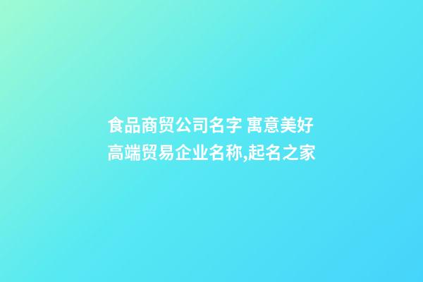 食品商贸公司名字 寓意美好高端贸易企业名称,起名之家-第1张-公司起名-玄机派